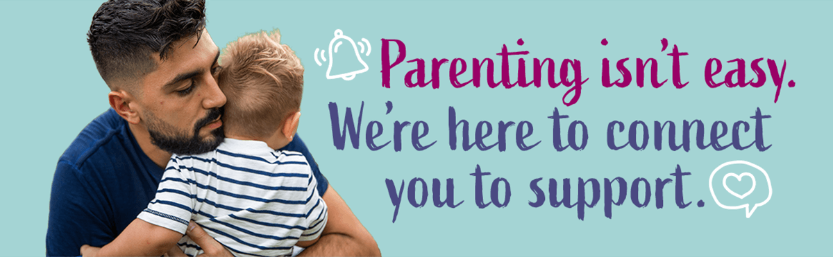 Parenting isn't easy. We're here to connect you to support.